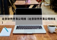 北京软件开发公司排（北京软件开发公司排名）