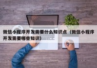 微信小程序开发需要什么知识点（微信小程序开发需要哪些知识）