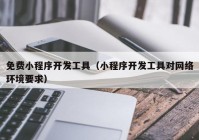 免费小程序开发工具（小程序开发工具对网络环境要求）