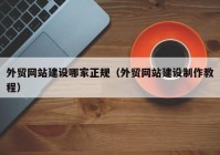 外贸网站建设哪家正规（外贸网站建设制作教程）