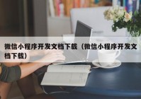 微信小程序开发文档下载（微信小程序开发文档下载）