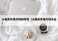 小程序开发代码如何写（小程序开发代码大全）