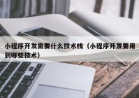 小程序开发需要什么技术栈（小程序开发要用到哪些技术）