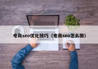 电商seo优化技巧（电商seo怎么做）