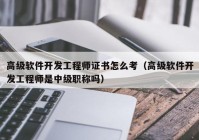 高级软件开发工程师证书怎么考（高级软件开发工程师是中级职称吗）