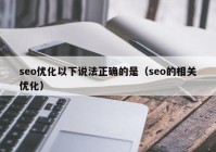 seo优化以下说法正确的是（seo的相关优化）