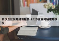 长沙企业网站建设报价（长沙企业网站建站模板）