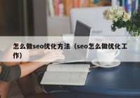 怎么做seo优化方法（seo怎么做优化工作）