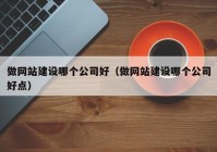 做网站建设哪个公司好（做网站建设哪个公司好点）