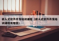 嵌入式软件开发培训课程（嵌入式软件开发培训课程有哪些）