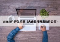 大连软件开发招聘（大连软件开发软件公司）