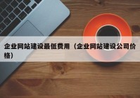 企业网站建设最低费用（企业网站建设公司价格）