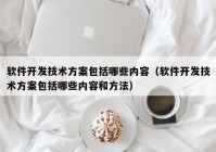 软件开发技术方案包括哪些内容（软件开发技术方案包括哪些内容和方法）