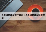 长春网站建设推广公司（长春网站建设解决方案）