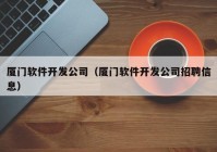 厦门软件开发公司（厦门软件开发公司招聘信息）