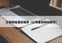 公司网站建设推荐（公司建设网站制作）