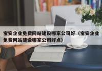 宝安企业免费网站建设哪家公司好（宝安企业免费网站建设哪家公司好点）