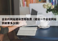 企业的网站建设怎样收费（建设一个企业网站到底要多少钱）