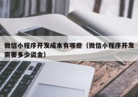 微信小程序开发成本有哪些（微信小程序开发需要多少资金）