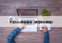 大型b2c网站建设（典型b2c网站）