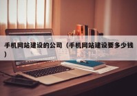 手机网站建设的公司（手机网站建设要多少钱）