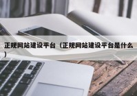 正规网站建设平台（正规网站建设平台是什么）