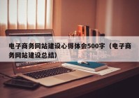 电子商务网站建设心得体会500字（电子商务网站建设总结）