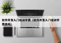 软件开发入门培训学费（软件开发入门培训学费贵吗）