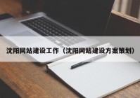 沈阳网站建设工作（沈阳网站建设方案策划）