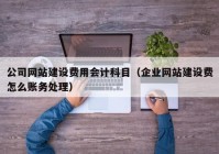 公司网站建设费用会计科目（企业网站建设费怎么账务处理）