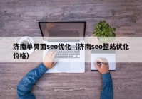 济南单页面seo优化（济南seo整站优化价格）