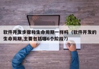 软件开发步骤和生命周期一样吗（软件开发的生命周期,主要包括哪6个阶段?）