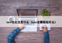 seo优化注意什么（seo主要优化什么）