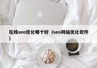 在线seo优化哪个好（seo网站优化软件）